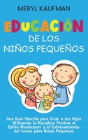 Educación de los niños pequeños: Una guía sencilla para criar a sus hijos utilizando la disciplina positiva al estilo Montessori y el entrenamiento del sueño para niños pequeños B093WMPS1Z Book Cover