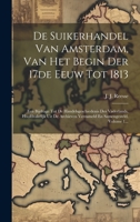 De Suikerhandel Van Amsterdam, Van Het Begin Der 17de Eeuw Tot 1813: Een Bijdrage Tot De Handelsgeschiedenis Des Vaderlands, Hoofdzakelijk Uit De ... En Samengesteld, Volume 1... 1020583460 Book Cover