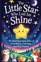 The Little Star Who Lost His Shine: 40 Heartwarming Stories Of Friendship, Courage, And Big Dreams For Kids 5-12 B0FLG6PYT7 Book Cover