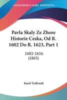 Pavla Skaly Ze Zhore Historie Ceska, Od R. 1602 Do R. 1623, Part 1: 1602-1616 (1865) 116075246X Book Cover