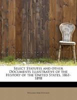 Select Statutes and Other Documents Illustrative of the History of the United States, 1861-1898; With Notes 0548641641 Book Cover