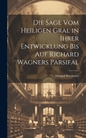 Die Sage Vom Heiligen Gral in Ihrer Entwicklung Bis Auf Richard Wagners Parsifal 1021357375 Book Cover