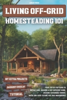 Living Off-Grid Homesteading 101: Your Step-by-Step Guide to Buying Land, Building a Self-Sufficient Home, and Creating Sustainable Energy, Water and B0DPK53TK6 Book Cover