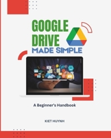Google Drive Made Simple: A Beginner’s Handbook (Google Apps for Everyone: A Beginner's Guide) B0DPKBX8JS Book Cover