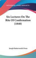 Six Lectures on the Rite of Confirmation - Scholar's Choice Edition 0353964107 Book Cover