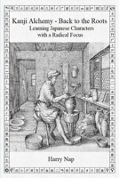 Kanji Alchemy - Back to the Roots: Learning Japanese Characters with a Radical Focus 0648758362 Book Cover