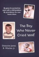 The Boy Who Never Cried Wolf: By Grace He Survived Ten Years with a Child Predator. by Providence He Now Hunts Them 1449752594 Book Cover