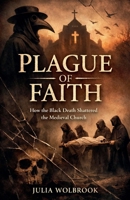 Plague of Faith How the Black Death Shattered the Medieval Church B0GV2181D9 Book Cover