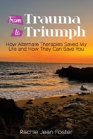 From Trauma To Triumph: How Alternate Therapies Saved My Life and How They Can Save You 1922982423 Book Cover