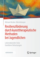 Resilienzförderung durch kunsttherapeutische Methoden bei Jugendlichen: Lebenskünstler trotz familiärer Belastungen (German Edition) 3662720353 Book Cover