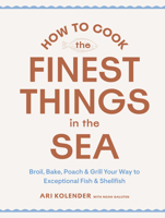How to Cook All the Finest Things in the Sea: Broil, Bake, Poach, and Grill Your Way to Exceptional Fish and Shellfish 1648293034 Book Cover