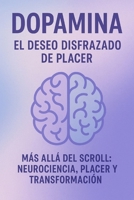 DOPAMINA EL DESEO DISFRAZADO DE PLACER: Más Allá del Scroll Neurociencia Placer y Transformación (Spanish Edition) B0FPXG5TJH Book Cover