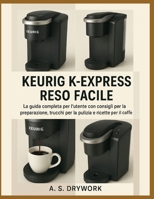 KEURIG K-EXPRESS RESO FACILE: La guida completa per l'utente con consigli per la preparazione, trucchi per la pulizia e ricette per il caffè (Italian Edition) B0FPDX8K93 Book Cover