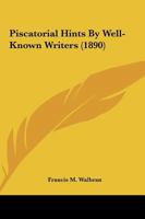 Piscatorial Hints by Well-Known Writers: Combined with a Catalogue of Salmon, Trout, Grayling, Pike, Coarse and Sea Fishing, Flies, Rods, Reels, Lines, Tackle, and Requisites of Every Description 1120675634 Book Cover