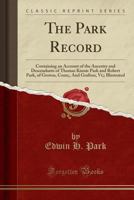 The Park Record: Containing an Account of the Ancestry and Descendants of Thomas Kinnie Park and Robert Park, of Groton, Conn;, and Grafton, Vt;; Illustrated (Classic Reprint) 1333444117 Book Cover