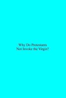 Why Do Protestants Not Invoke the Virgin? 1533346690 Book Cover