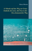 13 Monde auf dem Weg zur Crone: Entdecke die weise, alte Frau in dir - Ein schamanischer Weg (German Edition) 3751904441 Book Cover