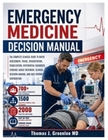 Emergency Medicine Decision Manual: The Complete Clinical Guide to Rapid Assessment, Triage, Resuscitation, Stabilization, Differential Diagnosis, ... Decision-Making, and Safe Patient Disposition B0H9VRLRKX Book Cover