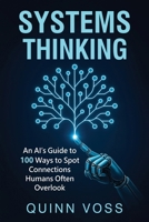 Systems Thinking: An AI’s Guide to 100 Ways to Spot Connections Humans Often Overlook (Think Smarter) 1953934676 Book Cover