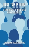 When This Is Over: a Pandemic of Renewed Consciousness B0BQGJMX6J Book Cover