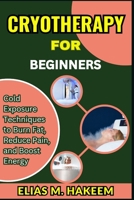 CRYOTHERAPY FOR BEGINNERS: Cold Exposure Techniques to Burn Fat, Reduce Pain, and Boost Energy B0FHWSXJ8F Book Cover