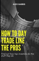 How to Day Trade like the Pros: Find out how top investors do the stuff they do B08YQJD2HV Book Cover