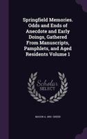 Springfield Memories. Odds and Ends of Anecdote and Early Doings, Gathered From Manuscripts, Pamphlets, and Aged Residents Volume 1 1359621040 Book Cover