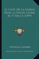 Le Livre De La Genese Dans La Poesie Latine Au V Siecle (1899) 1160161941 Book Cover