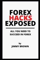 Forex Hacks Exposed: ALL YOU NEED TO SUCCEED IN FOREX B08YQQWT1P Book Cover