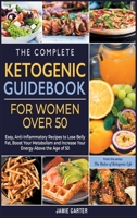 The Complete Ketogenic Guidebook for Women Over 50: Easy, Anti-Inflammatory Recipes to Lose Belly Fat, Boost Your Metabolism and Increase Your Energy Above the Age of 50 1801844437 Book Cover