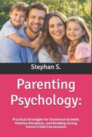 Parenting Psychology:: Practical Strategies for Emotional Growth, Positive Discipline, and Building Strong Parent-Child Connections B0GHQ3QBHN Book Cover