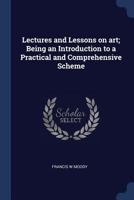 Lectures and Lessons on Art; Being an Introduction to a Practical and Comprehensive Scheme 1340345544 Book Cover