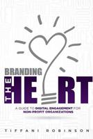 Branding the Heart: A Guide to Digital Engagement for Non-Profit Organizations 1511858389 Book Cover