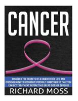 Cancer: Discover the Secrets of a Cancer Free Life and Discover How to Recognize Possible Symptoms So That You Can Get Treatment Before This Dread Disease Spreads 1545189331 Book Cover