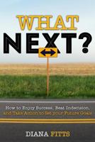 What Next?: How to Enjoy Success, Beat Indecision, and Take Action Towards Your Future Goals 1523334576 Book Cover