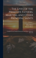 The Lives of the Primitive Fathers, Martyrs, and Other Principal Saints: Compiled From Original Monuments and Other Authentic Records; Volume 1 1021076880 Book Cover