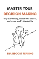 Master Your Descision Making: Stop overthinking, make better choices, and create a self-directed life B0GN8Z9HPG Book Cover