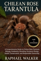 CHILEAN ROSE TARANTULA: A Comprehensive Guide to Chilean Rose Tarantula Biology, Husbandry, Breeding, Enclosure Design, Health, Conservation, and Responsible Ownership B0FQNX98RQ Book Cover