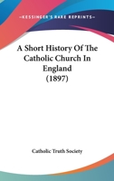 Short history of the Catholic Church in England 1177529408 Book Cover