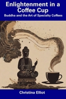 Enlightenment in a Coffee Cup: Buddha and the Art of Specialty Coffees B0CDNLCT9M Book Cover