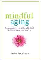 Mindful Aging: Embracing Your Life After 50 to Find Fulfillment, Purpose, and Joy 168373078X Book Cover