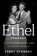 Ethel : The Extraordinary Life and American Legacy of Ethel Kennedy