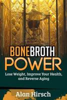 Bone Broth Power: Lose Weight, Improve Your Health, And Reverse Aging (Bone Broth, Bone Broth Diet, Bone Broth Miracle Book 1) 1534640436 Book Cover