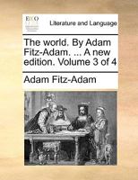 The world. By Adam Fitz-Adam. ... A new edition. Volume 3 of 4 1170525636 Book Cover