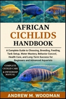 AFRICAN CICHLIDS HANDBOOK: A Complete Guide to Choosing, Breeding, Feeding, Tank Setup, Water Mastery, Behavior Control, Health Care, and Long-Term Success for Beginners and Advanced Aquarists B0GX2XK6KT Book Cover
