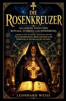 Die Rosenkreuzer: Das geheime Wissen über Rituale, Symbole und Einweihung - Hermetik und Alchemie verstehen und für Transformation, Bewusstsein und ... Spirituelle Transformation) (German Edition) B0H1FGMNM2 Book Cover