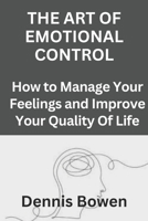 The Art of Emotional Control: How to Manage Your Feelings and Improve Your Quality Of Life B0BQXW58HV Book Cover