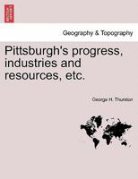 Pittsburgh's progress, industries and resources, etc. 1241335044 Book Cover