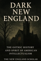 Dark New England: The Gothic History and Spirit of American Intellectualism B0G4CTW84W Book Cover