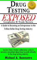 Drug Testing Exposed Loopholes and Trade Secrets: How Businesses, Federal & State Agencies, Law Enforcement, Users & Rehabilitation Profit from Them 1463661142 Book Cover